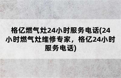 格亿燃气灶24小时服务电话(24小时燃气灶维修专家，格亿24小时服务电话)