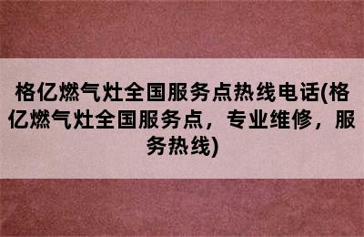 格亿燃气灶全国服务点热线电话(格亿燃气灶全国服务点，专业维修，服务热线)