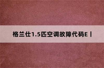 格兰仕1.5匹空调故障代码E丨