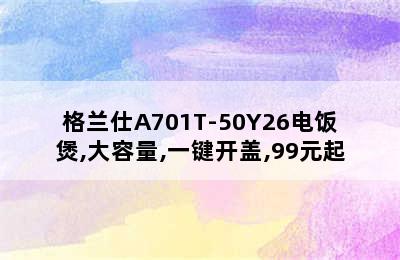 格兰仕A701T-50Y26电饭煲,大容量,一键开盖,99元起