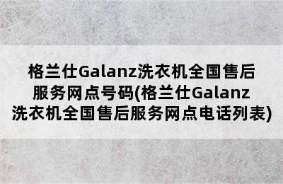 格兰仕Galanz洗衣机全国售后服务网点号码(格兰仕Galanz洗衣机全国售后服务网点电话列表)