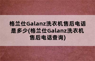 格兰仕Galanz洗衣机售后电话是多少(格兰仕Galanz洗衣机售后电话查询)