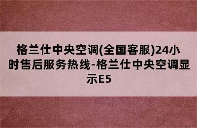 格兰仕中央空调(全国客服)24小时售后服务热线-格兰仕中央空调显示E5