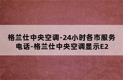 格兰仕中央空调-24小时各市服务电话-格兰仕中央空调显示E2