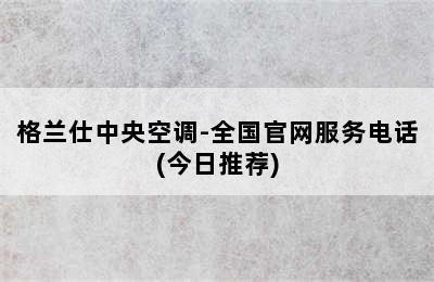 格兰仕中央空调-全国官网服务电话(今日推荐)