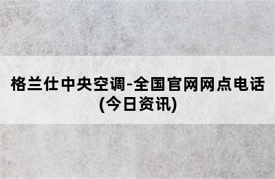 格兰仕中央空调-全国官网网点电话(今日资讯)