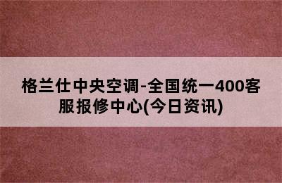 格兰仕中央空调-全国统一400客服报修中心(今日资讯)