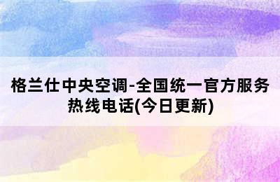 格兰仕中央空调-全国统一官方服务热线电话(今日更新)