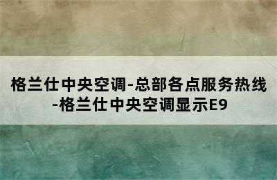 格兰仕中央空调-总部各点服务热线-格兰仕中央空调显示E9