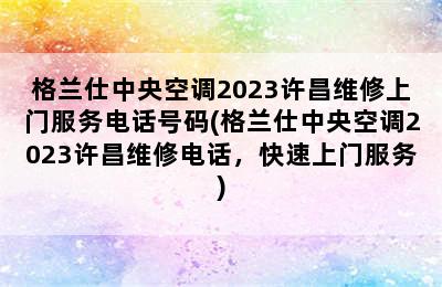 格兰仕中央空调2023许昌维修上门服务电话号码(格兰仕中央空调2023许昌维修电话，快速上门服务)