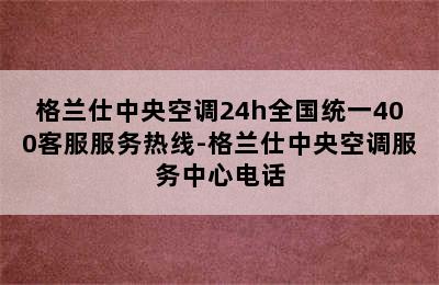 格兰仕中央空调24h全国统一400客服服务热线-格兰仕中央空调服务中心电话