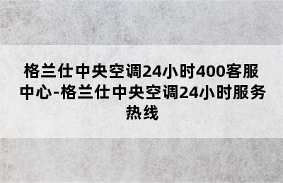 格兰仕中央空调24小时400客服中心-格兰仕中央空调24小时服务热线