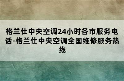 格兰仕中央空调24小时各市服务电话-格兰仕中央空调全国维修服务热线