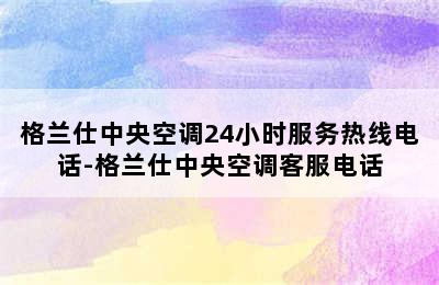 格兰仕中央空调24小时服务热线电话-格兰仕中央空调客服电话