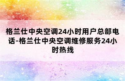 格兰仕中央空调24小时用户总部电话-格兰仕中央空调维修服务24小时热线