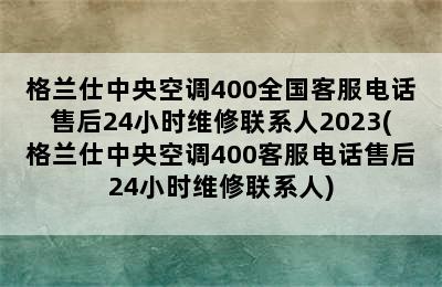 格兰仕中央空调400全国客服电话售后24小时维修联系人2023(格兰仕中央空调400客服电话售后24小时维修联系人)