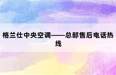 格兰仕中央空调——总部售后电话热线