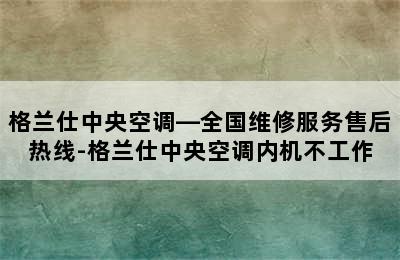 格兰仕中央空调—全国维修服务售后热线-格兰仕中央空调内机不工作