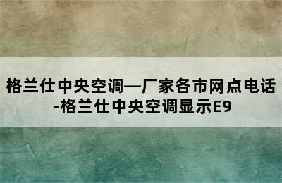 格兰仕中央空调—厂家各市网点电话-格兰仕中央空调显示E9