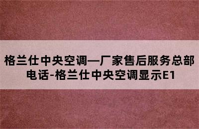 格兰仕中央空调—厂家售后服务总部电话-格兰仕中央空调显示E1