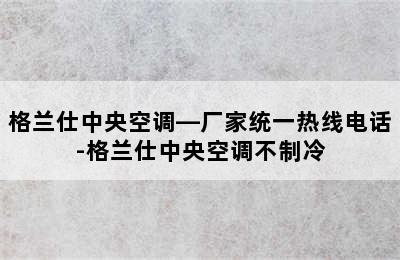 格兰仕中央空调—厂家统一热线电话-格兰仕中央空调不制冷