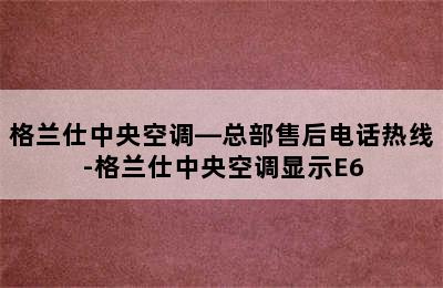 格兰仕中央空调—总部售后电话热线-格兰仕中央空调显示E6