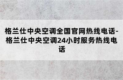 格兰仕中央空调全国官网热线电话-格兰仕中央空调24小时服务热线电话