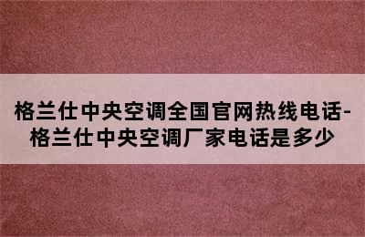 格兰仕中央空调全国官网热线电话-格兰仕中央空调厂家电话是多少