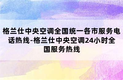 格兰仕中央空调全国统一各市服务电话热线-格兰仕中央空调24小时全国服务热线