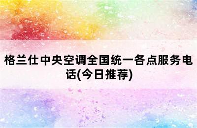 格兰仕中央空调全国统一各点服务电话(今日推荐)