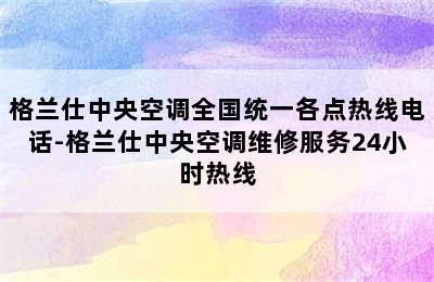 格兰仕中央空调全国统一各点热线电话-格兰仕中央空调维修服务24小时热线