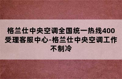 格兰仕中央空调全国统一热线400受理客服中心-格兰仕中央空调工作不制冷