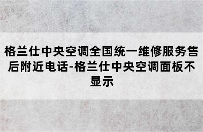 格兰仕中央空调全国统一维修服务售后附近电话-格兰仕中央空调面板不显示