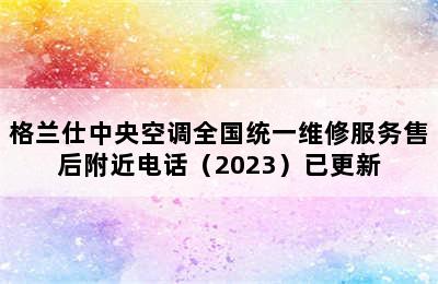 格兰仕中央空调全国统一维修服务售后附近电话（2023）已更新