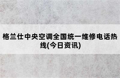 格兰仕中央空调全国统一维修电话热线(今日资讯)