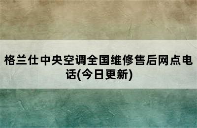 格兰仕中央空调全国维修售后网点电话(今日更新)