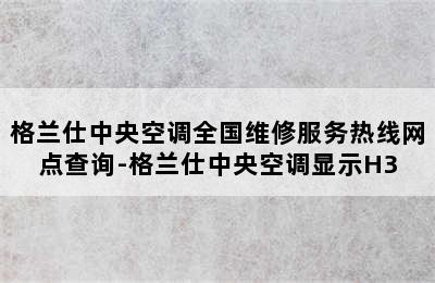 格兰仕中央空调全国维修服务热线网点查询-格兰仕中央空调显示H3