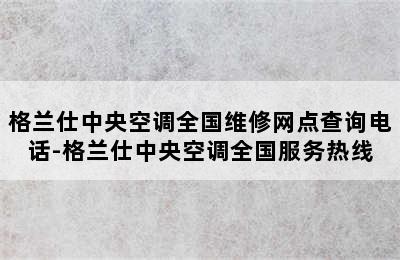 格兰仕中央空调全国维修网点查询电话-格兰仕中央空调全国服务热线