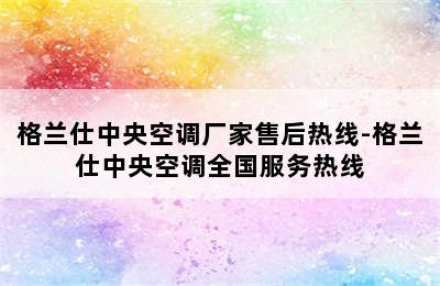 格兰仕中央空调厂家售后热线-格兰仕中央空调全国服务热线