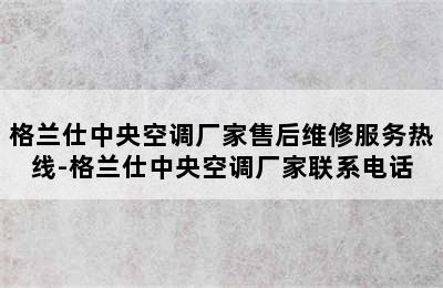 格兰仕中央空调厂家售后维修服务热线-格兰仕中央空调厂家联系电话