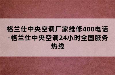 格兰仕中央空调厂家维修400电话-格兰仕中央空调24小时全国服务热线