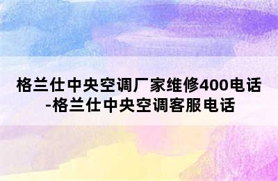 格兰仕中央空调厂家维修400电话-格兰仕中央空调客服电话