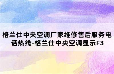 格兰仕中央空调厂家维修售后服务电话热线-格兰仕中央空调显示F3