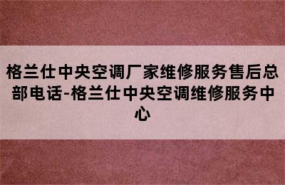 格兰仕中央空调厂家维修服务售后总部电话-格兰仕中央空调维修服务中心