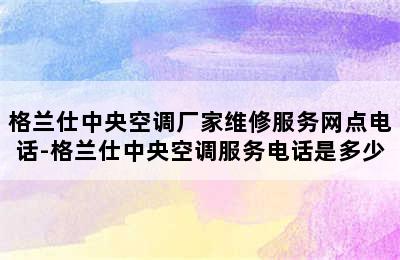 格兰仕中央空调厂家维修服务网点电话-格兰仕中央空调服务电话是多少