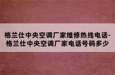 格兰仕中央空调厂家维修热线电话-格兰仕中央空调厂家电话号码多少