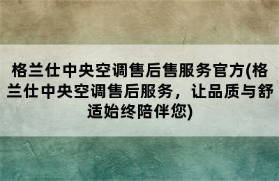 格兰仕中央空调售后售服务官方(格兰仕中央空调售后服务，让品质与舒适始终陪伴您)