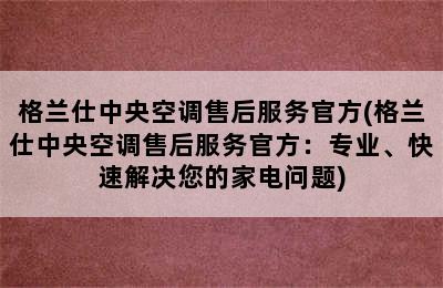 格兰仕中央空调售后服务官方(格兰仕中央空调售后服务官方：专业、快速解决您的家电问题)