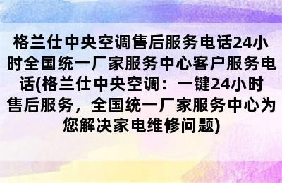 格兰仕中央空调售后服务电话24小时全国统一厂家服务中心客户服务电话(格兰仕中央空调：一键24小时售后服务，全国统一厂家服务中心为您解决家电维修问题)