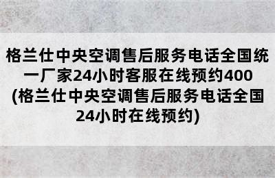 格兰仕中央空调售后服务电话全国统一厂家24小时客服在线预约400(格兰仕中央空调售后服务电话全国24小时在线预约)